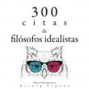 300 citas de filósofos idealistas: Colección las mejores citas, Arthur Schopenhauer, Immanuel Kant, Plato 
