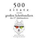 500 Zitate von den großen Schriftstellern des 17. Jahrhunderts: Sammlung bester Zitate, Alexis Caron De Beaumarchais, Miguel De Cervantès, Jean De La Bruyère, Jean Racine, Johann Wolfgang Von Goethe, William Shakespeare
