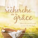 À la recherche de la grâce: Chérir et vivre l'Évangile au coeur de notre foyer Audiobook