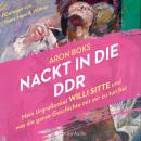 Nackt in die DDR – Mein Urgroßonkel Willi Sitte und was die ganze Geschichte mit mir zu tun hat (ung Audiobook