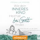 [German] - Wie dein inneres Kind Heimat bei Gott findet: Endlich frei sein, um das Leben zu führen, nach dem du dich sehnst Audiobook