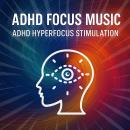 ADHD Focus Music - ADHD Hyperfocus Stimulation: Tune Into Your Own Channel of Clarity Audiobook