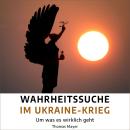 [German] - Wahrheitssuche im Ukraine-Krieg: Um was es wirklich geht Audiobook
