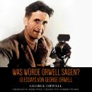 [German] - Was würde Orwell sagen?: 10 Essays von George Orwell Audiobook