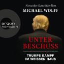 Unter Beschuss - Trumps Kampf im Weißen Haus (Ungekürzte Lesung), Michael Wolff