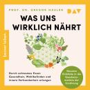[German] - Was uns wirklich nährt. Durch achtsames Essen Gesundheit, Wohlbefinden und innere Verbundenheit erlangen - Neueste Einblicke in die Ganzheitsmedizin der Ernährung (Ungekürzt) Audiobook