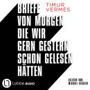 [German] - Briefe von morgen, die wir gern gestern schon gelesen hätten (Ungekürzt) Audiobook