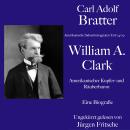 [German] - Carl Adolf Bratter: William Andrews Clark. Amerikanischer Kupfer- und Räuberbaron. Eine B Audiobook