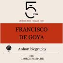 Francisco de Goya: A short biography: 5 Minutes: Short on time – long on info! Audiobook