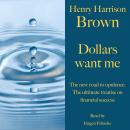 Henry Harrison Brown: Dollars want me: The new road to opulence: The ultimate treatise on financial  Audiobook