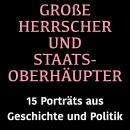 [German] - Große Herrscher und Staatsoberhäupter: 15 Biografien aus Geschichte und Politik Audiobook