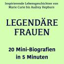 [German] - Legendäre Frauen – 20 Mini-Biografien in 5 Minuten: Inspirierende Lebensgeschichten von Marie Curie bis Audrey Hepburn – kompakt erzählt Audiobook