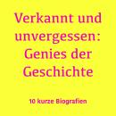 [German] - Verkannt und unvergessen: Genies der Geschichte: 10 kurze Biografien Audiobook