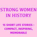 Strong Women in History: 15 Short Life Stories – Compact, Inspiring, Memorable Audiobook