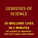 Geniuses of Science – 20 Brilliant Lives in 5 Minutes: The Essence Of Greatness - Fast Facts About Great Minds Audiobook