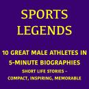 Sports Legends – 10 Great Male Athletes in 5-Minute Biographies: Short Life Stories – Compact, Inspiring, Memorable Audiobook