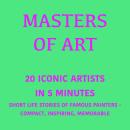 Masters of Art – 20 Iconic Artists in 5 Minutes: Short Life Stories of Iconic Painters – Compact, Inspiring, Memorable Audiobook
