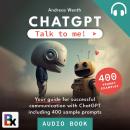 ChatGPT - Talk to me!: Your guide for successful communication with ChatGPT including 400 sample pro Audiobook
