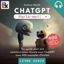 ChatGPT - Parle-moi!: Ton guide pour une communication réussie avec ChatGPT avec 400 exemples d'invi Audiobook