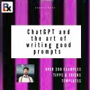 ChatGPT and the art of writing good prompts for AI-generated content: ChatGPT & GPT Prompt mastering Audiobook