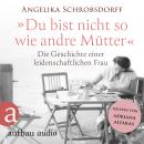 [German] - Du bist nicht so wie andre Mütter - Die Geschichte einer leidenschaftlichen Frau (Ungekür Audiobook