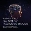 Die Kraft der Psychologie im Alltag: Wie Sie die Grundlagen der Psychologie in Ihrem Alltag anwenden Audiobook
