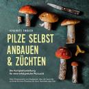 [German] - Pilze selbst anbauen & züchten - Die Komplettanleitung für eine erfolgreiche Pilzzucht: A Audiobook