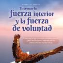 [Spanish] - Entrenar la fuerza interior y la fuerza de voluntad: Cómo encontrar una vida autodeterminada y feliz sin bloqueos internos con un entrenamiento mental eficaz Audiobook