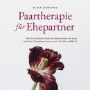 [German] - Paartherapie für Ehepartner: Wie Sie Schritt für Schritt die Ehekrise hinter sich lassen und einen Neuanfang meistern, wenn die Liebe verblüht ist Audiobook