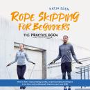 Rope Skipping for Beginners - The practice book: How to learn rope jumping quickly, acquire jumping  Audiobook