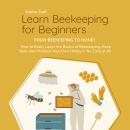 Learn Beekeeping for Beginners - From Beekeeping to Honey: How to Easily Learn the Basics of Beekeep Audiobook