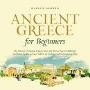 Ancient Greece for Beginners: The History of Ancient Greece From the Bronze Age to Hellenism and Fro Audiobook