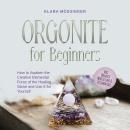 Orgonite for Beginners: How to Awaken the Creative Elemental Force of the Healing Stone and Use It for Yourself - Incl. Orgonite Meditations & Testimonials Audiobook