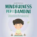 [Italian] - Mindfulness per i bambini: Come far crescere suo figlio con la formazione alla mindfulness e gli esercizi di consapevolezza per diventare una persona grata, calma e sicura di sé Audiobook