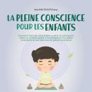 [French] - La pleine conscience pour les enfants: comment faire de votre enfant un être reconnaissant, calme et confiant grâce à l'entraînement à la pleine conscience et aux exercices de pleine conscience Audiobook