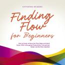 Finding Flow for Beginners: How to Easily Achieve the Flow State and Work Faster With Unimagined Pro Audiobook