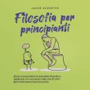 [Italian] - Filosofia per principianti Come comprendere le basi della filosofia e applicarle con suc Audiobook