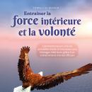 [French] - Entraîner la force intérieure et la volonté: Comment trouver une vie autodéterminée et he Audiobook