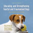 Educating and Strengthening Fearful and Traumatized Dogs: - Dog Training Practice Book - How to Reco Audiobook