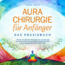 [German] - Aurachirurgie für Anfänger - Das Praxisbuch: Wie Sie mit einfachen Techniken der Aurachirurgie karmische Muster und energetische Blockaden lösen und zu ganzheitlicher Gesundheit finden Audiobook