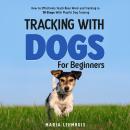 Tracking With Dogs - For Beginners: How to Effectively Teach Nose Work and Tracking in 10 Steps With Playful Dog Training Audiobook