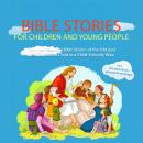 Bible Stories for Children and Young People: The Most Beautiful Bible Stories of the Old and New Testaments Told in a Child-Friendly Way - Including Valuable Background Knowledge Audiobook