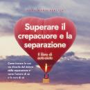 [Italian] - Superare il crepacuore e la separazione: Il libro di auto-aiuto: Come trovare la sua via Audiobook