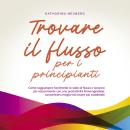 [Italian] - Trovare il flusso per i principianti: Come raggiungere facilmente lo stato di flusso e l Audiobook
