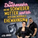 [German] - Der Drachensohn, meine Schwiegermutter und ich – der ganz normale Ehewahnsinn: Aysels unz Audiobook