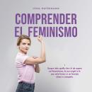 [Spanish] - Comprender el feminismo: Descubre todo lo que necesitas saber sobre el feminismo, sus orígenes y sus diversas formas en un formato claro y compacto Audiobook