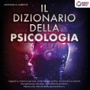 [Italian] - IL DIZIONARIO DELLA PSICOLOGIA: Leggere e capire le persone, analizzare la psiche, riconoscere e usare la manipolazione mentale, controllare le emozioni, liberarsi dai disturbi della personalità ecc. Audiobook