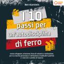 [Italian] - I 10 passi per un'autodisciplina di ferro: Come sviluppare un'enorme forza di volontà e  Audiobook