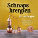 [German] - Schnapsbrennen für Anfänger: Die Komplettanleitung zum Maischen, Destillieren und Aromati Audiobook