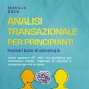 [Italian] - Analisi transazionale per principianti – Nozioni base di psicologia: Come applicare l'AT nella vita quotidiana per comunicare meglio, migliorare le relazioni e conoscere davvero se stessi Audiobook